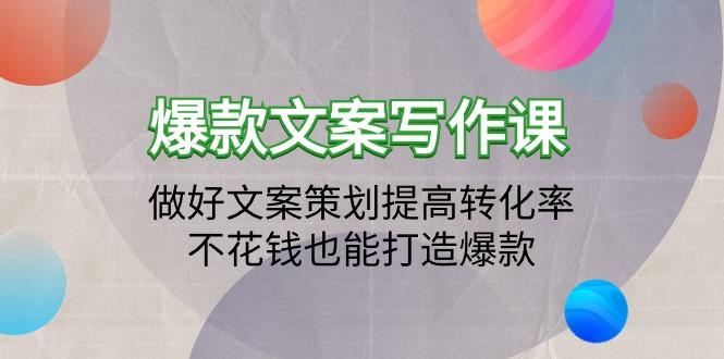(9508期)爆款文案写作课：做好文案策划提高转化率，不花钱也能打造爆款(19节课)-卿云社