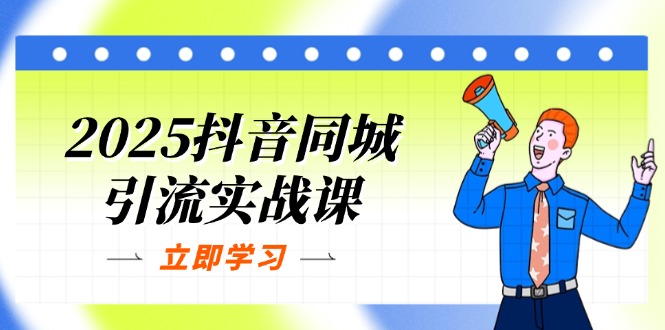 2025抖音同城引流实战课：单店模型+团购爆款逻辑，快速提升POI热度分-卿云社