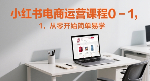 小红书电商运营课程0-1，从零开始简单易学-卿云社