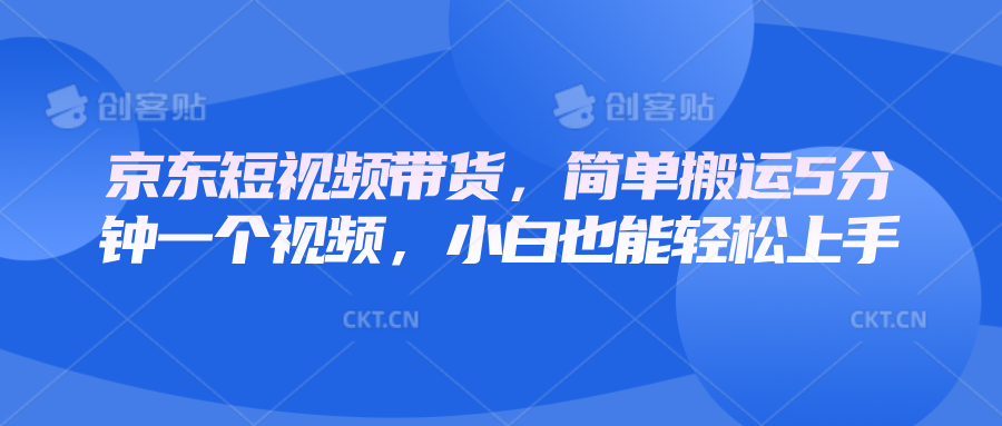 京东短视频带货,简单搬运5分钟一个视频,小白也能轻松上手-卿云社