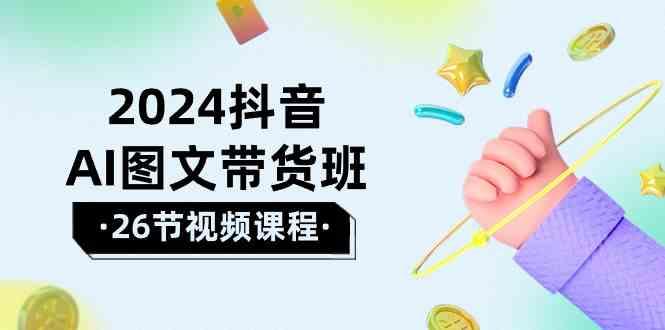 2024抖音AI图文带货班：在这个赛道上乘风破浪拿到好效果(26节课)-卿云社