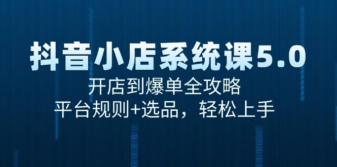 抖音小店系统课5.0，开店到爆单全攻略，平台规则+选品，轻松上手-卿云社