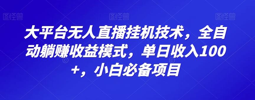 大平台无人直播挂机技术，全自动躺赚收益模式，单日收入100+，小白必备项目-卿云社