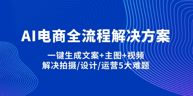 AI电商全流程解决方案,一键生成文案+主图+视频,解决拍摄/设计/运营5大难题-卿云社