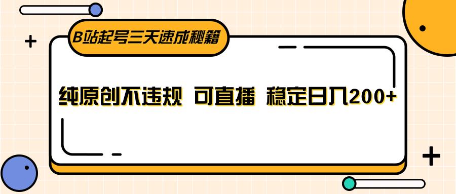 B站起号三天速成秘籍,纯原创不违规 可直播 稳定日入200+-卿云社