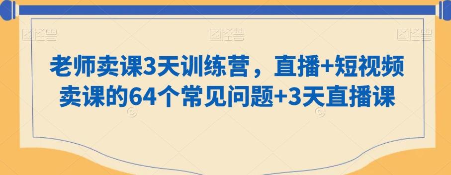 老师卖课3天训练营，直播+短视频卖课的64个常见问题+3天直播课-卿云社