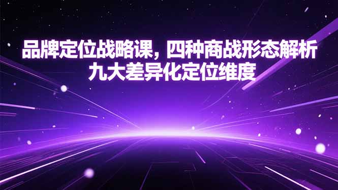 品牌定位战略课，四种商战形态解析，九大差异化定位维度-卿云社