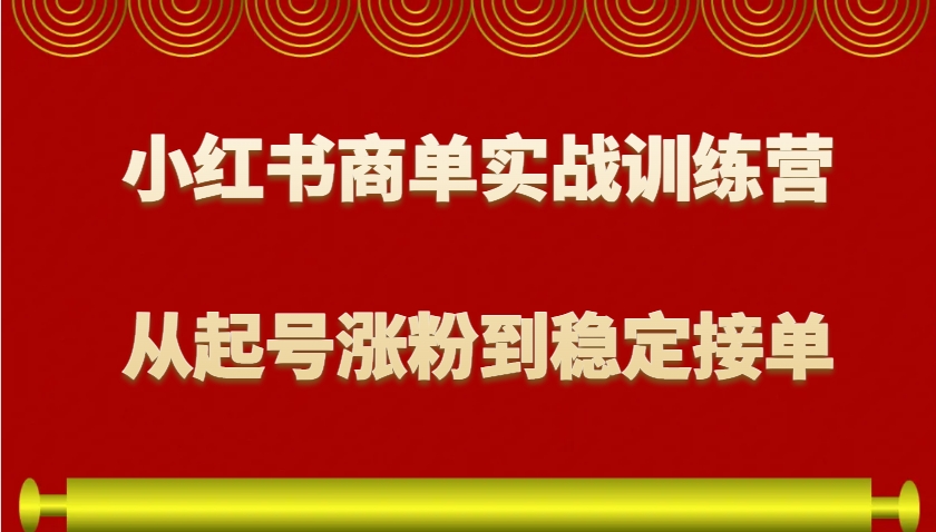 小红书商单实战训练营,从0到1教你如何变现,从起号涨粉到稳定接单,适合新手-卿云社