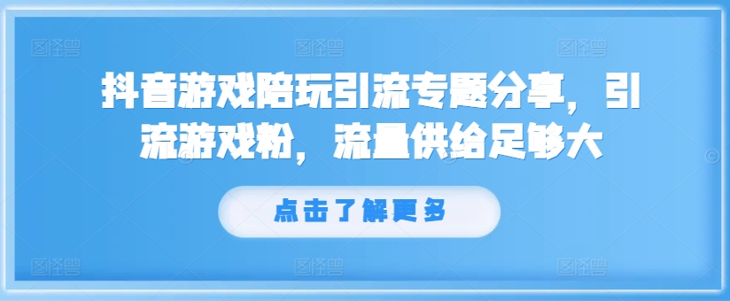 抖音游戏陪玩引流专题分享，引流游戏粉，流量供给足够大-卿云社
