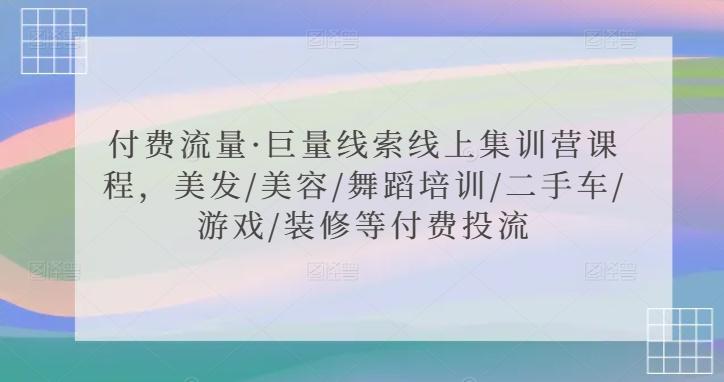 付费流量·巨量线索线上集训营课程，美发/美容/舞蹈培训/二手车/游戏/装修等付费投流-卿云社
