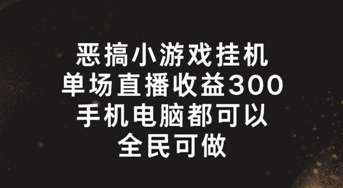 恶搞小游戏挂机，单场直播300+，全民可操作【揭秘】-卿云社