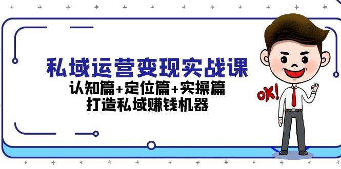 私域运营变现实战课：认知篇+定位篇+实操篇，打造私域赚钱机器-卿云社