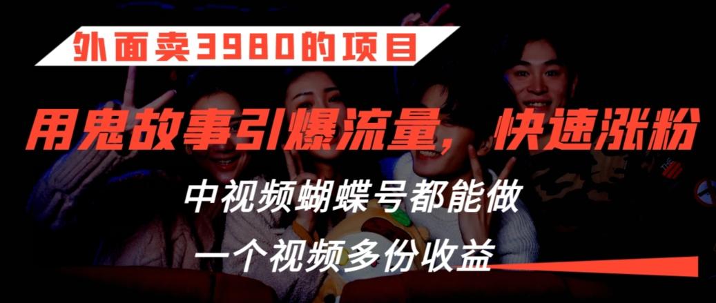 外面卖3980的项目，鬼故事引爆流量打法，中视频、蝴蝶号都能做，一个视频多份收益【揭秘】-卿云社