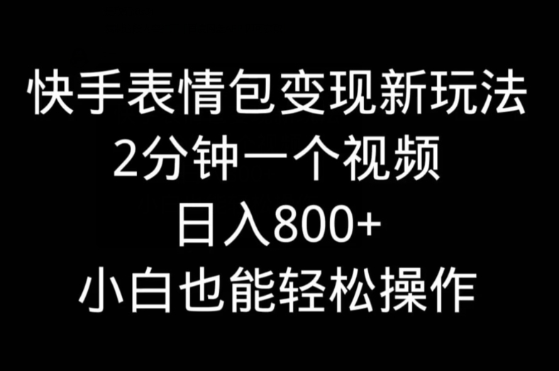 快手表情包变现新玩法，2分钟一个视频，日入800+，小白也能做-卿云社