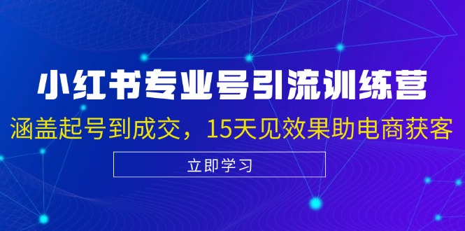 小红书专业号引流陪跑课，涵盖起号到成交，15天见效果助电商获客-卿云社