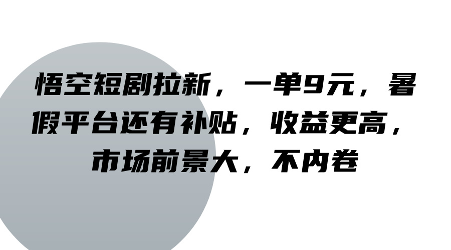 悟空短剧拉新,一单9元,暑假平台还有补贴,收益更高,市场前景大,不内卷-卿云社