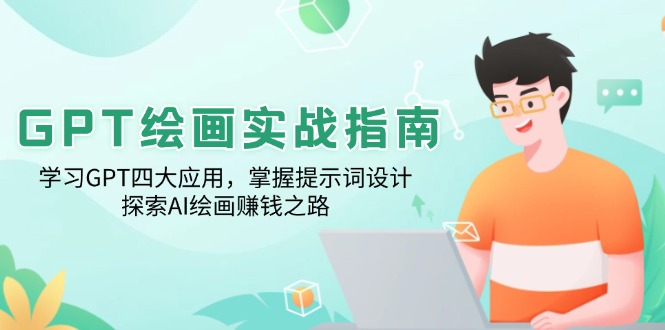 GPT绘画实战指南：学习GPT四大应用，掌握提示词设计，探索AI绘画赚钱之路-卿云社
