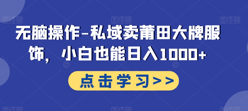 无脑操作-私域卖莆田大牌服饰，小白也能日入1000+-卿云社