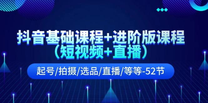 抖音基础课程+进阶版课程(短视频+直播)起号/拍摄/选品/直播/等等(52节)-卿云社