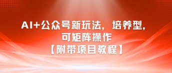 AI+公众号新玩法之培养型，可矩阵操作【附带项目教程】-卿云社