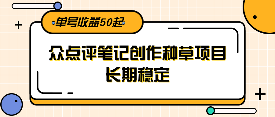 大众点评笔记创作种草项目，长期稳定， 单号收益50起-卿云社