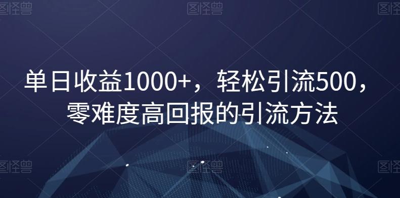 单日收益1000+，轻松引流500，零难度高回报的引流方法【揭秘】-卿云社