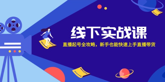 线下实战课：直播起号全攻略，新手也能快速上手直播带货-卿云社