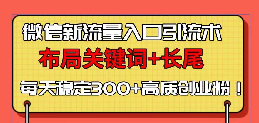 微信新流量入口引流术，布局关键词+长尾，每天稳定300+高质创业粉！-卿云社