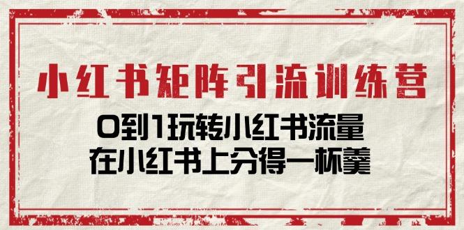 小红书矩阵引流训练营：0到1玩转小红书流量，在小红书上分得一杯羹-14节课-卿云社