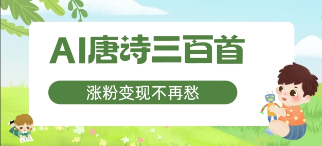 AI唐诗三百首，涨粉变现不再愁，非常适合宝妈的副业【揭秘】-卿云社