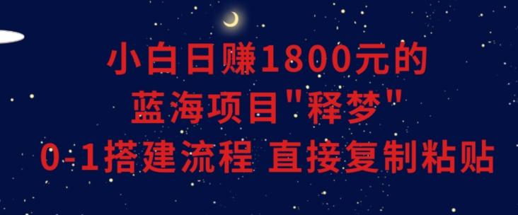 小白能日赚1800元的蓝海项目”释梦”0-1搭建流程可直接复制粘贴长期做【揭秘】-卿云社