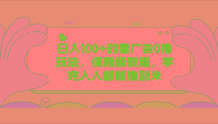 日入100+的看广告0撸玩法，保姆级教程，学完人人都能撸到米-卿云社