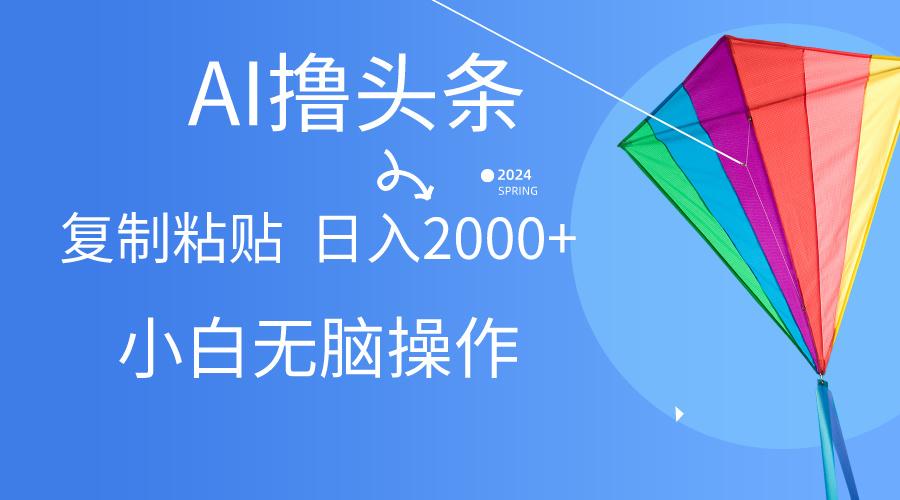AI一键生成爆款文章撸头条,无脑操作，复制粘贴轻松,日入2000+-卿云社