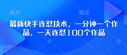 最新快手连怼技术，一分钟一个作品，一天连怼100个作品-卿云社