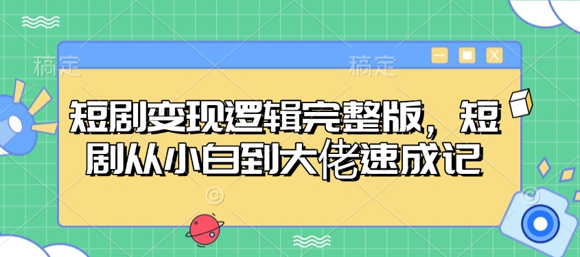 短剧变现逻辑完整版，短剧从小白到大佬速成记-卿云社