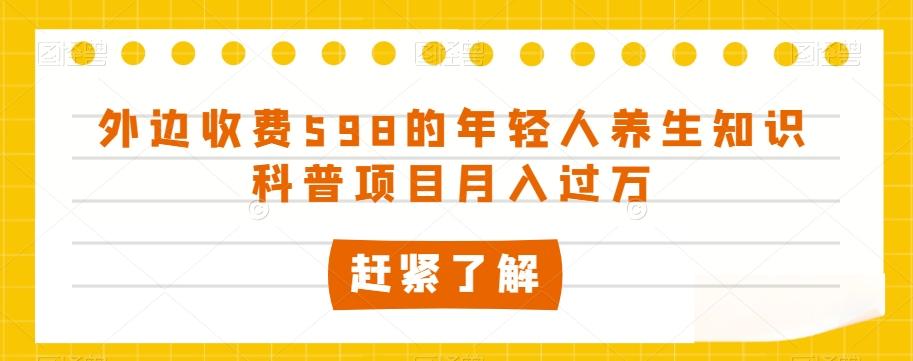 外边收费598的年轻人养生知识科普项目月入过万【揭秘】-卿云社