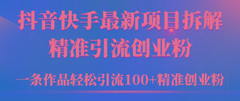 (9447期)2024年抖音快手最新项目拆解视频引流创业粉，一天轻松引流精准创业粉100+-卿云社
