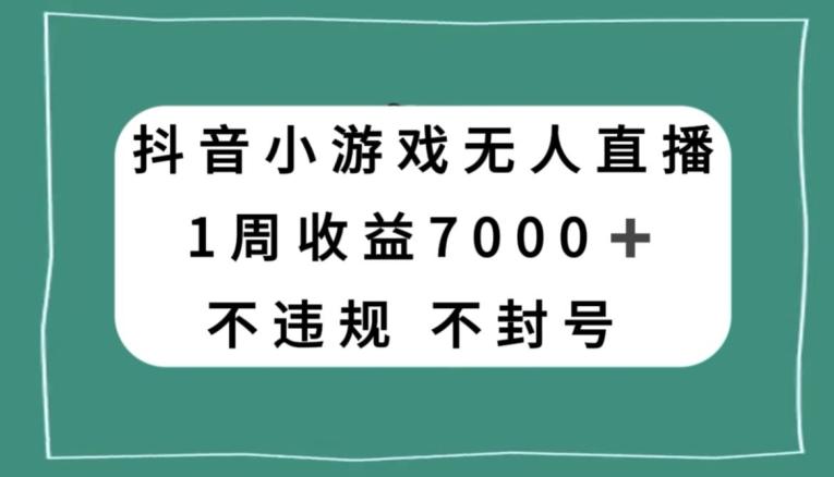抖音小游戏无人直播，不违规不封号1周收益7000+，官方流量扶持【揭秘】-卿云社