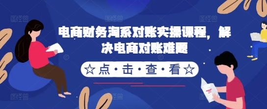 电商财务淘系对账实操课程，解决电商对账难题-卿云社