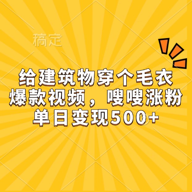 给建筑物穿个毛衣,爆款视频,嗖嗖涨粉,单日变现500+-卿云社