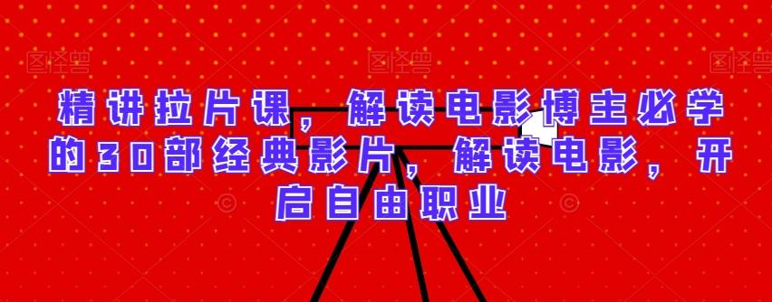 精讲拉片课，解读电影博主必学的30部经典影片，解读电影，开启自由职业-卿云社
