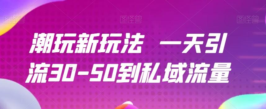 潮玩新玩法一天引流30-50到私域流量-卿云社