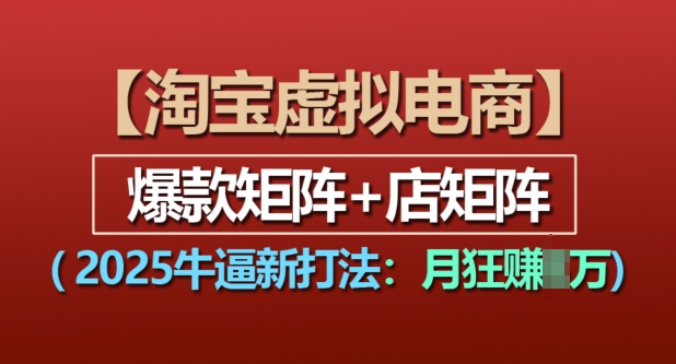 淘宝虚拟电商,2025牛逼新打法:爆款矩阵+店矩阵,月入过万