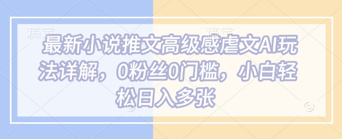 最新小说推文高级感虐文AI玩法详解,0粉丝0门槛,小白轻松日入多张