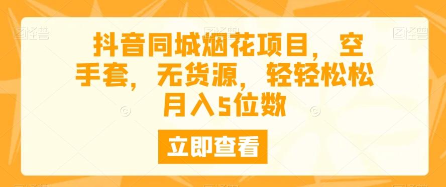 抖音同城烟花项目，空手套，无货源，轻轻松松月入5位数-卿云社