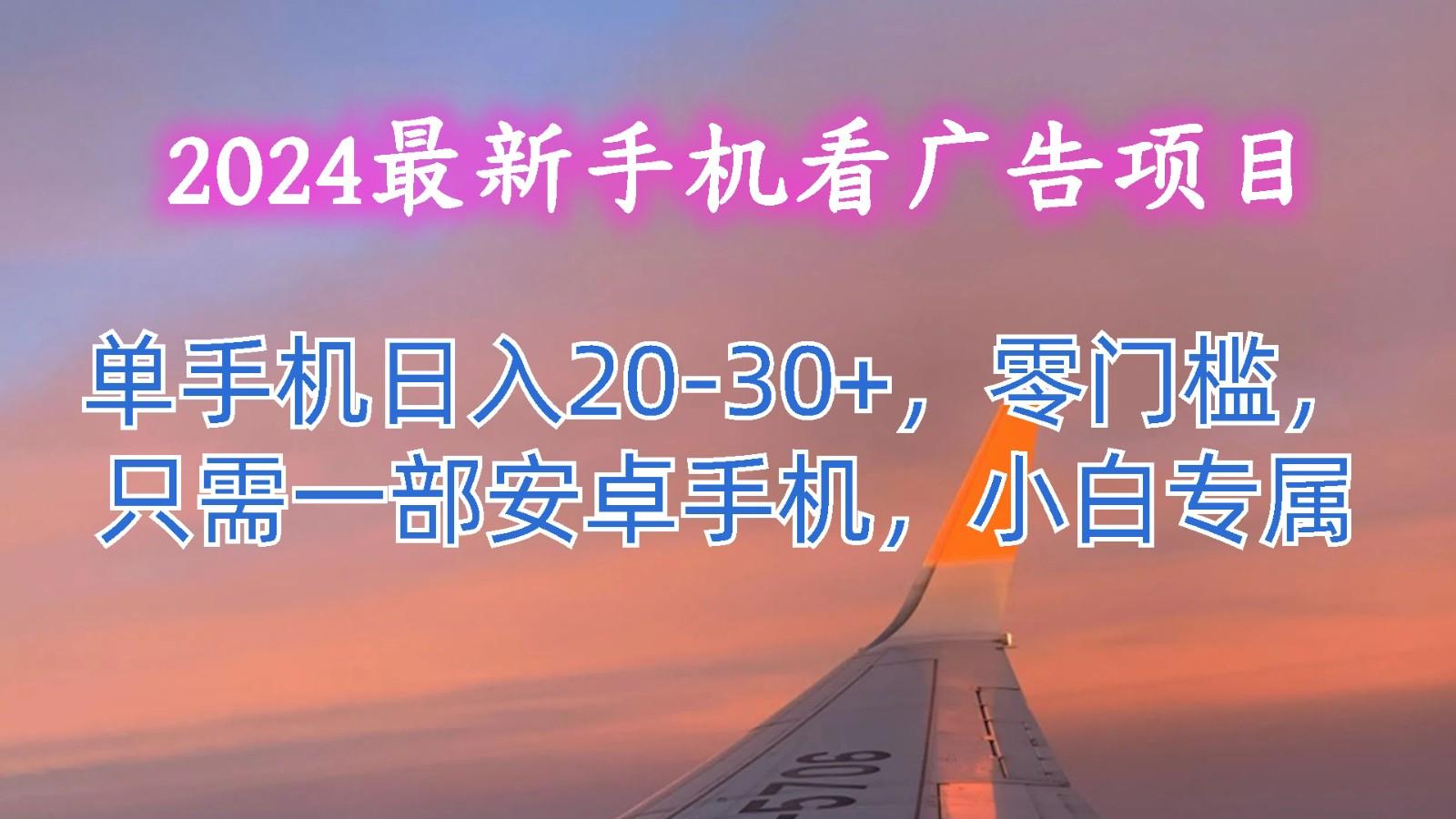 2024最新手机看广告项目,单手机日入20-30+,零门槛,只需一部安卓手机,小白专属-卿云社