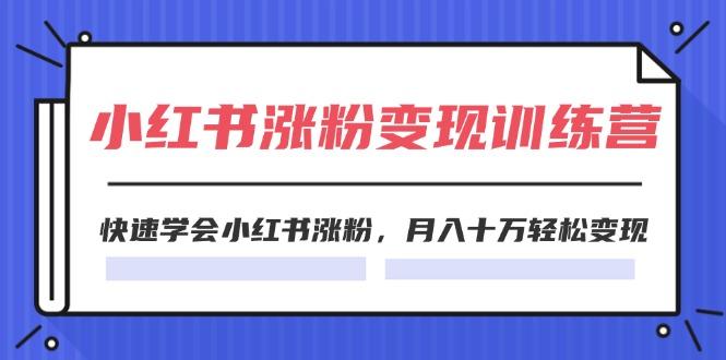 2024小红书涨粉变现训练营，快速学会小红书涨粉，月入十万轻松变现(40节-卿云社