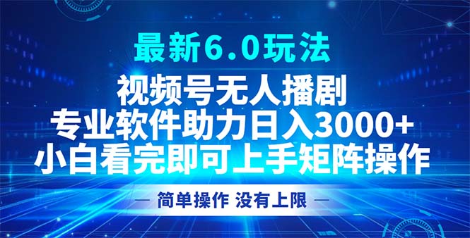 视频号最新6.0玩法，无人播剧，轻松日入3000+-卿云社