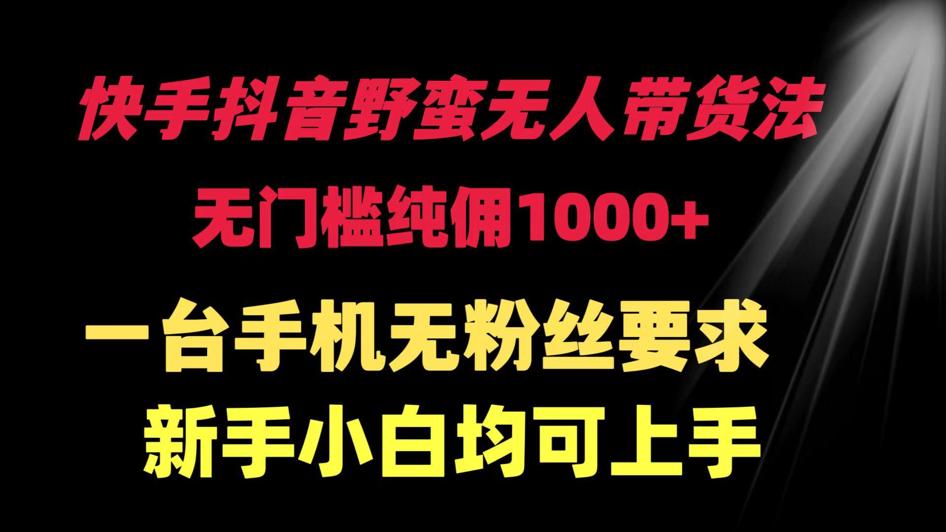 (9552期)快手抖音野蛮无人带货法 无门槛纯佣1000+ 一台手机无粉丝要求新手小白…-卿云社