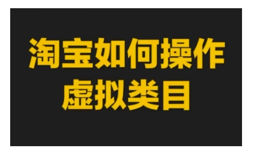 淘宝如何操作虚拟类目，淘宝虚拟类目玩法实操教程-卿云社